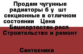 Продам чугунные радиаторы б/у 2шт.10секционные в отличном состоянии › Цена ­ 1 000 - Башкортостан респ. Строительство и ремонт » Сантехника   